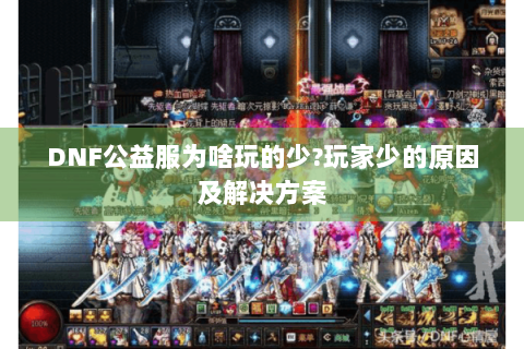 DNF公益服为啥玩的少?玩家少的原因及解决方案