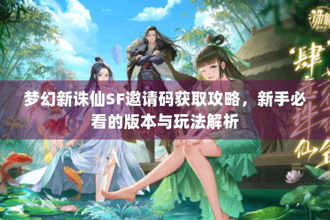 梦幻新诛仙SF邀请码获取攻略，新手必看的版本与玩法解析