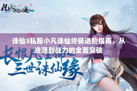 诛仙3私服小凡诛仙终极进阶指南，从资源到战力的全面突破