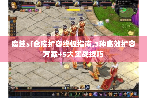 魔域sf仓库扩容终极指南,3种高效扩容方案+5大实战技巧