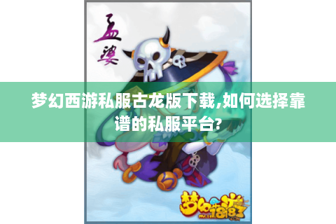 梦幻西游私服古龙版下载,如何选择靠谱的私服平台?