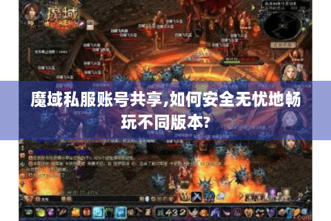 魔域私服账号共享,如何安全无忧地畅玩不同版本?