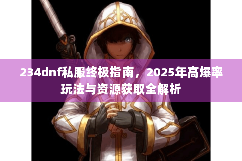 234dnf私服终极指南，2025年高爆率玩法与资源获取全解析