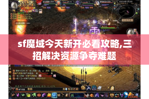 sf魔域今天新开必看攻略,三招解决资源争夺难题
