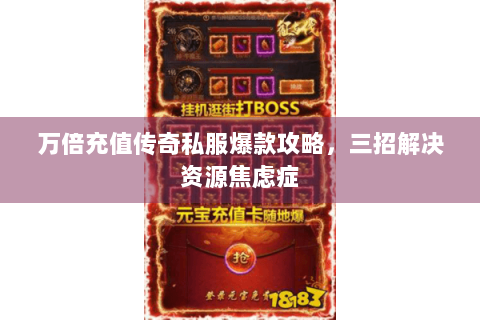 万倍充值传奇私服爆款攻略，三招解决资源焦虑症