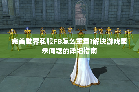 完美世界私服FB怎么重置?解决游戏显示问题的详细指南
