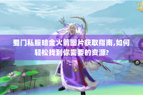 蜀门私服暗金火箭图片获取指南,如何轻松找到你需要的资源?