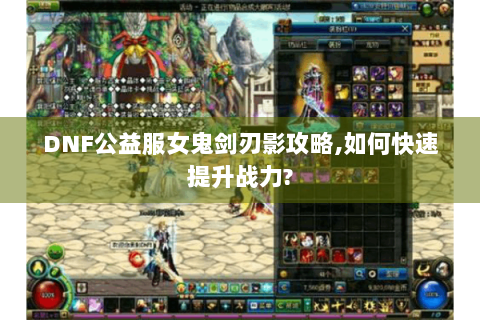 DNF公益服女鬼剑刃影攻略,如何快速提升战力?