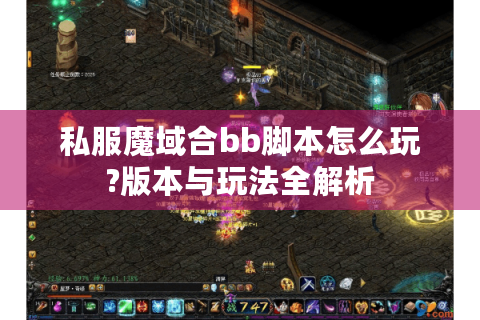 私服魔域合bb脚本怎么玩?版本与玩法全解析