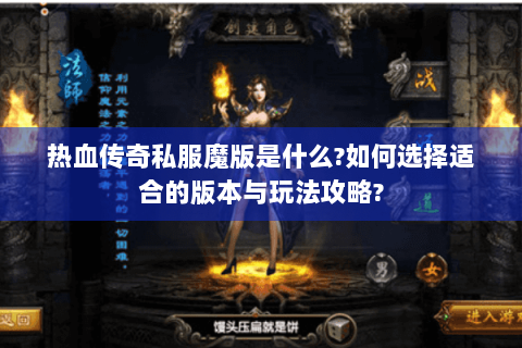 热血传奇私服魔版是什么?如何选择适合的版本与玩法攻略?