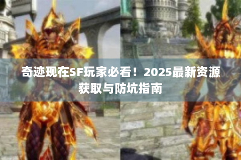 奇迹现在SF玩家必看！2025最新资源获取与防坑指南