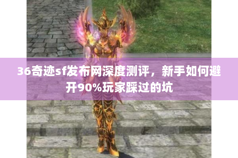 36奇迹sf发布网深度测评，新手如何避开90%玩家踩过的坑