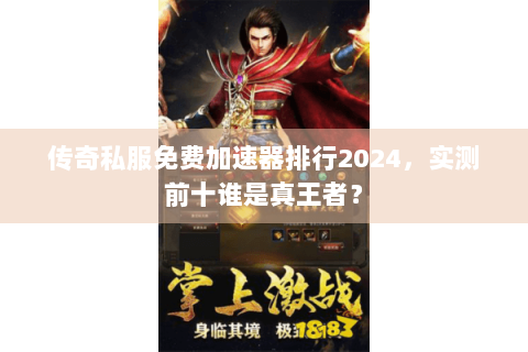 传奇私服免费加速器排行2024，实测前十谁是真王者？