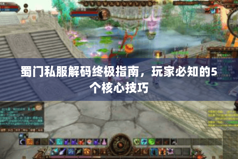 蜀门私服解码终极指南，玩家必知的5个核心技巧