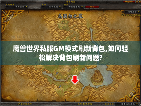 魔兽世界私服GM模式刷新背包,如何轻松解决背包刷新问题?