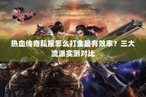 热血传奇私服怎么打金最有效率？三大流派实测对比