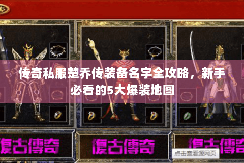 传奇私服楚乔传装备名字全攻略，新手必看的5大爆装地图