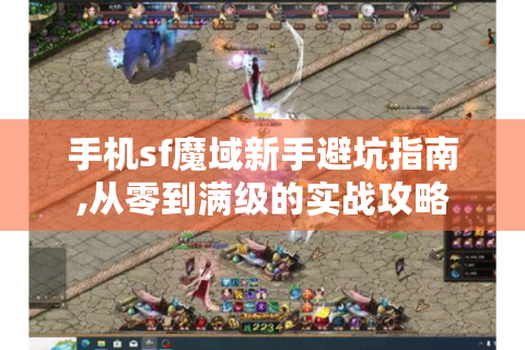 手机sf魔域新手避坑指南,从零到满级的实战攻略