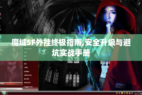 魔域SF外挂终极指南,安全升级与避坑实战手册