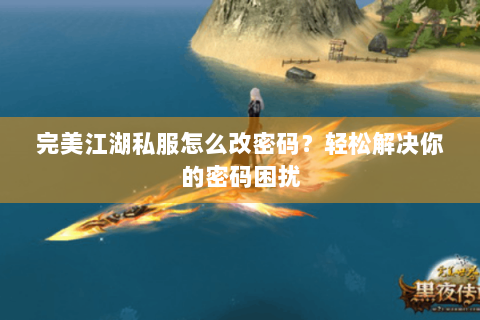 完美江湖私服怎么改密码？轻松解决你的密码困扰