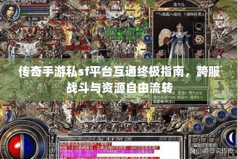 传奇手游私sf平台互通终极指南，跨服战斗与资源自由流转