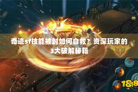 奇迹sf技能被封如何自救？资深玩家的3大破解秘籍