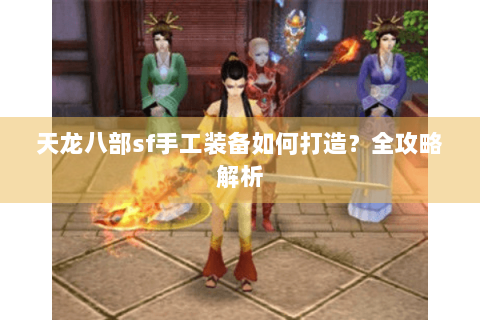 天龙八部sf手工装备如何打造？全攻略解析