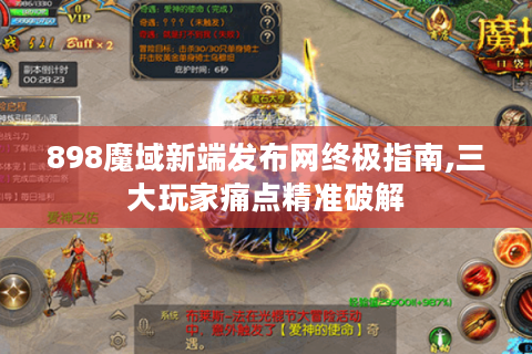 898魔域新端发布网终极指南,三大玩家痛点精准破解
