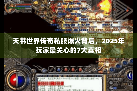 天书世界传奇私服爆火背后，2025年玩家最关心的7大真相