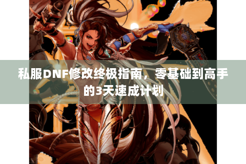 私服DNF修改终极指南，零基础到高手的3天速成计划