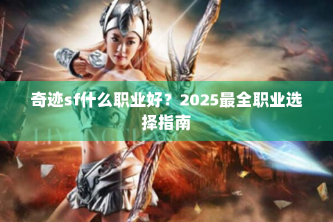 奇迹sf什么职业好？2025最全职业选择指南