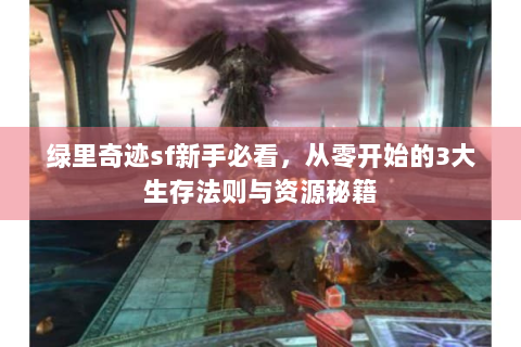 绿里奇迹sf新手必看，从零开始的3大生存法则与资源秘籍