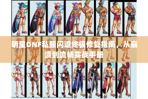 明星DNF私服闪退终极修复指南，从崩溃到流畅实战手册