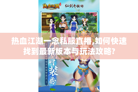 热血江湖一念私服直播,如何快速找到最新版本与玩法攻略?