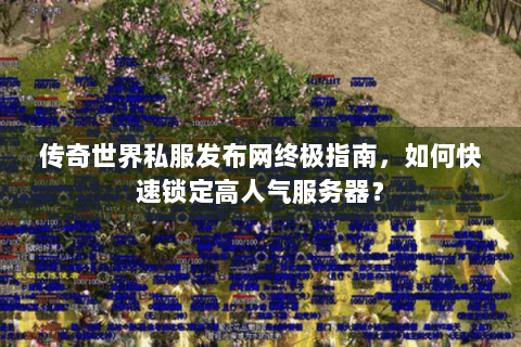 传奇世界私服发布网终极指南，如何快速锁定高人气服务器？