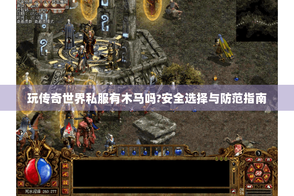 玩传奇世界私服有木马吗?安全选择与防范指南