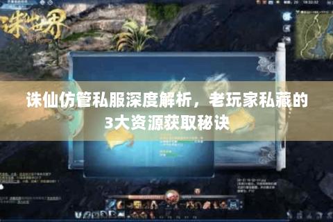 诛仙仿管私服深度解析，老玩家私藏的3大资源获取秘诀