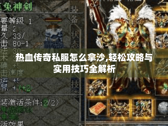 热血传奇私服怎么拿沙,轻松攻略与实用技巧全解析