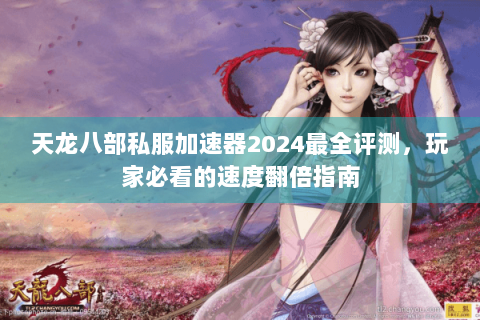 天龙八部私服加速器2024最全评测，玩家必看的速度翻倍指南