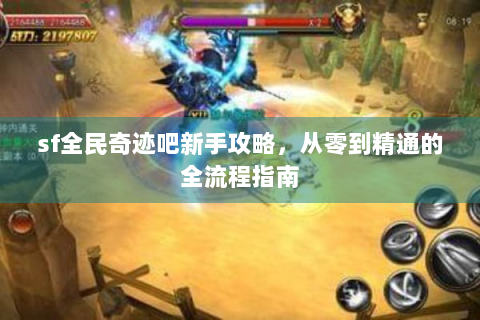 sf全民奇迹吧新手攻略，从零到精通的全流程指南