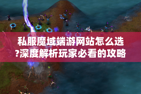 私服魔域端游网站怎么选?深度解析玩家必看的攻略与建议