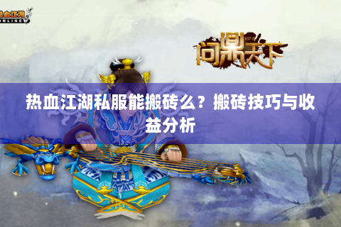热血江湖私服能搬砖么？搬砖技巧与收益分析