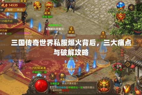 三国传奇世界私服爆火背后，三大痛点与破解攻略