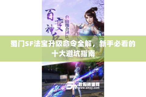 蜀门SF法宝升级命令全解，新手必看的十大避坑指南