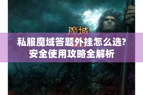 私服魔域答题外挂怎么选?安全使用攻略全解析