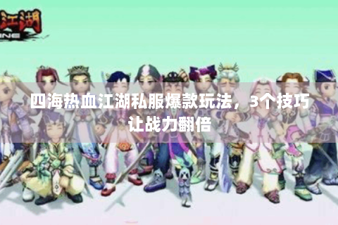 四海热血江湖私服爆款玩法，3个技巧让战力翻倍