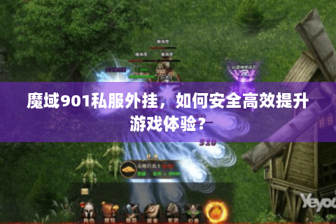 魔域901私服外挂，如何安全高效提升游戏体验？