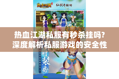 热血江湖私服有秒杀挂吗?深度解析私服游戏的安全性与选择建议
