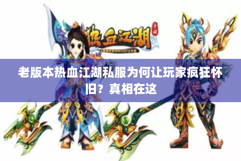 老版本热血江湖私服为何让玩家疯狂怀旧？真相在这