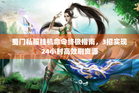 蜀门私服挂机命令终极指南，3招实现24小时高效刷资源
